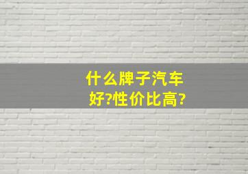 什么牌子汽车好?性价比高?