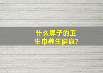 什么牌子的卫生巾养生健康?