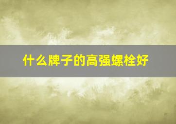 什么牌子的高强螺栓好(