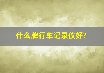 什么牌行车记录仪好?