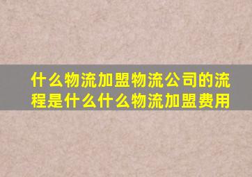 什么物流加盟物流公司的流程是什么什么物流加盟费用