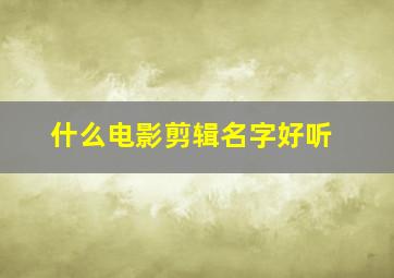 什么电影剪辑名字好听