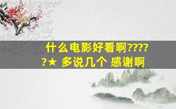 什么电影好看啊?????★ 多说几个 感谢啊