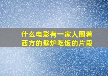 什么电影有一家人围着西方的壁炉吃饭的片段