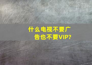 什么电视不要广告也不要VIP?