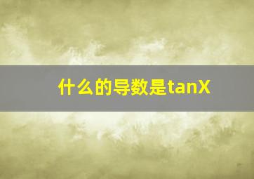 什么的导数是tanX