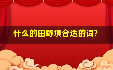 什么的田野填合适的词?