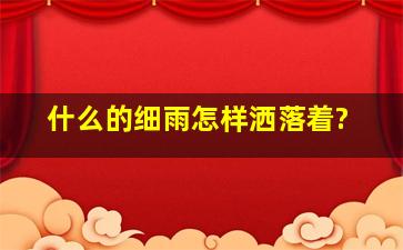 什么的细雨怎样洒落着?