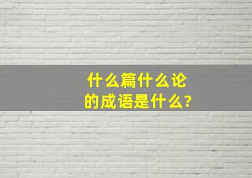 什么篇什么论的成语是什么?