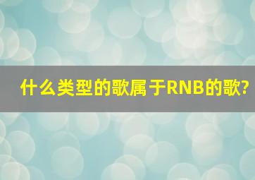 什么类型的歌属于RNB的歌?