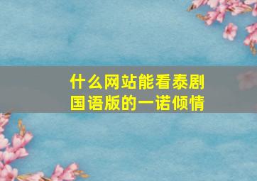 什么网站能看泰剧国语版的一诺倾情