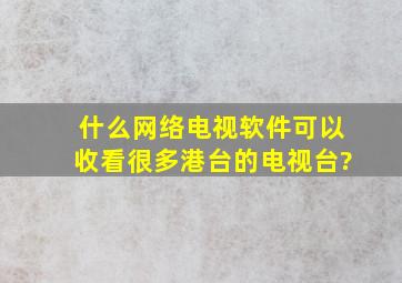 什么网络电视软件可以收看很多港台的电视台?