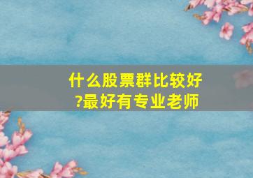 什么股票群比较好?最好有专业老师。