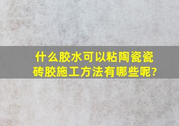 什么胶水可以粘陶瓷,瓷砖胶施工方法有哪些呢?