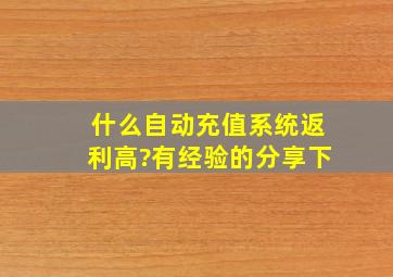 什么自动充值系统返利高?有经验的分享下