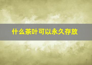 什么茶叶可以永久存放