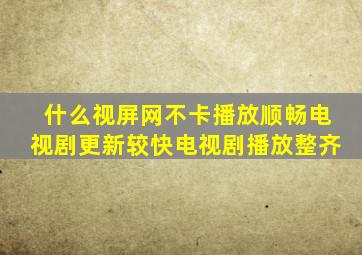 什么视屏网不卡,播放顺畅,电视剧更新较快,电视剧播放整齐