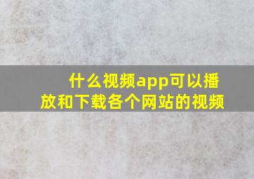 什么视频app可以播放和下载各个网站的视频