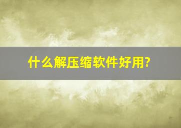 什么解压缩软件好用?