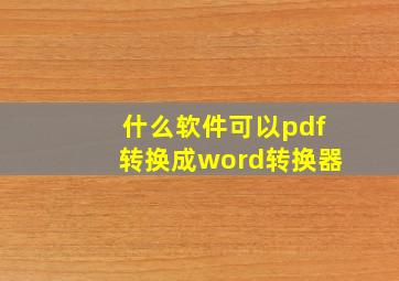 什么软件可以pdf转换成word转换器