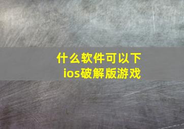 什么软件可以下ios破解版游戏