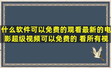 什么软件可以免费,的观看最新的电影。超级视频可以免费的 看所有视频