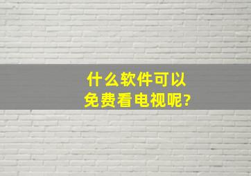 什么软件可以免费看电视呢?