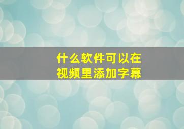 什么软件可以在视频里添加字幕