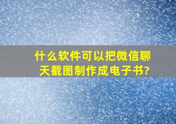 什么软件可以把微信聊天截图制作成电子书?