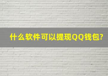 什么软件可以提现QQ钱包?