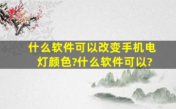 什么软件可以改变手机电灯颜色?什么软件可以?