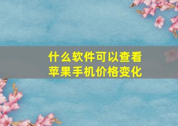 什么软件可以查看苹果手机价格变化