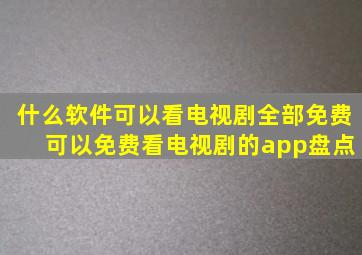 什么软件可以看电视剧全部免费 可以免费看电视剧的app盘点