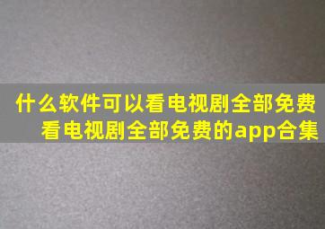 什么软件可以看电视剧全部免费 看电视剧全部免费的app合集