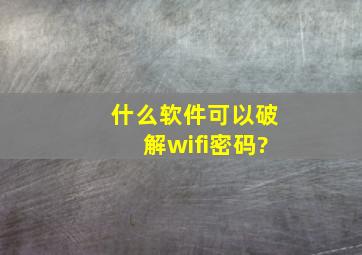 什么软件可以破解wifi密码?