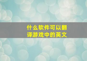 什么软件可以翻译游戏中的英文