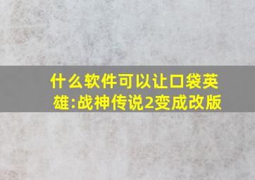 什么软件可以让口袋英雄:战神传说2变成改版