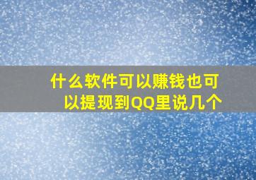 什么软件可以赚钱也可以提现到QQ里说几个