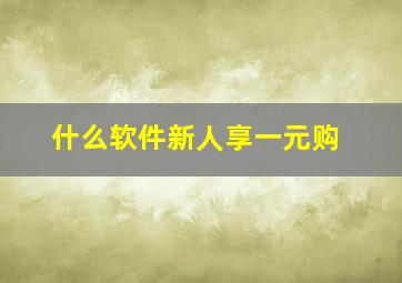 什么软件新人享一元购