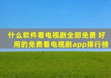 什么软件看电视剧全部免费 好用的免费看电视剧app排行榜