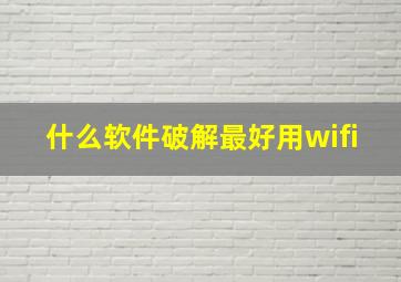 什么软件破解最好用wifi。