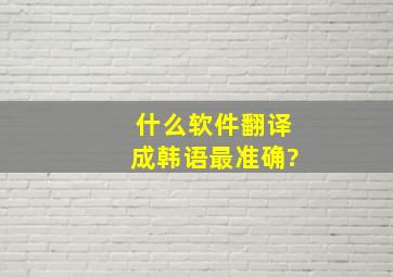 什么软件翻译成韩语最准确?