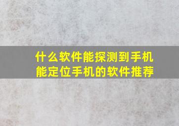 什么软件能探测到手机 能定位手机的软件推荐