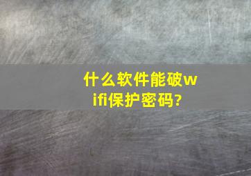 什么软件能破wifi保护密码?