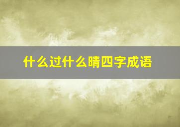 什么过什么晴四字成语