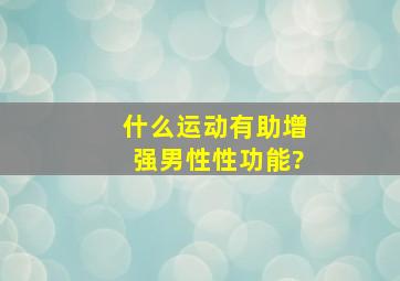 什么运动有助增强男性性功能?