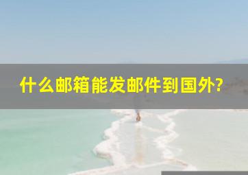 什么邮箱能发邮件到国外?