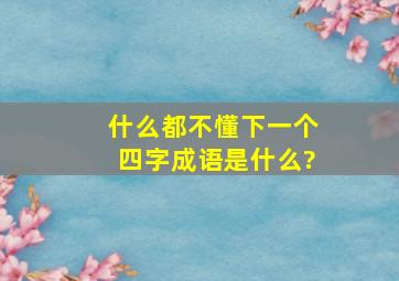 什么都不懂,下一个四字成语是什么?