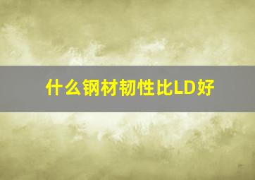 什么钢材韧性比LD好