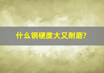 什么钢硬度大又耐磨?